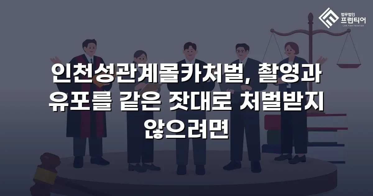 인천성관계몰카처벌, 촬영과 유포를 같은 잣대로 처벌받지 않으려면