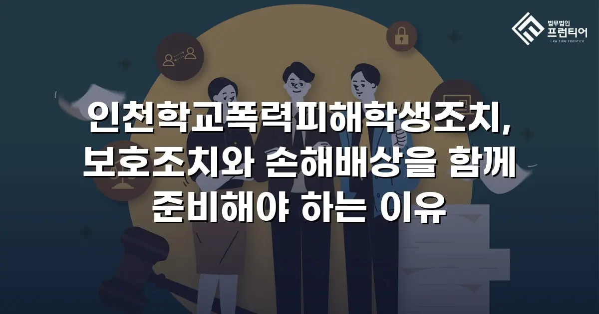 인천학교폭력피해학생조치, 보호조치와 손해배상을 함께 준비해야 하는 이유