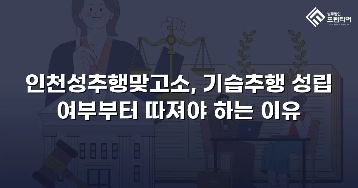 인천성추행맞고소, 기습추행 성립 여부부터 따져야 하는 이유