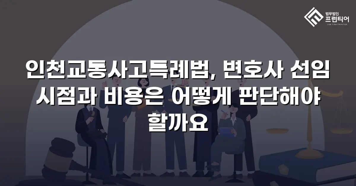 인천교통사고특례법, 변호사 선임 시점과 비용은 어떻게 판단해야 할까요