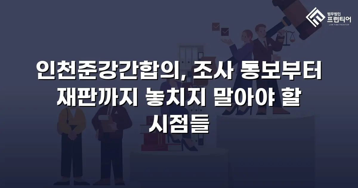 인천준강간합의, 조사 통보부터 재판까지 놓치지 말아야 할 시점들