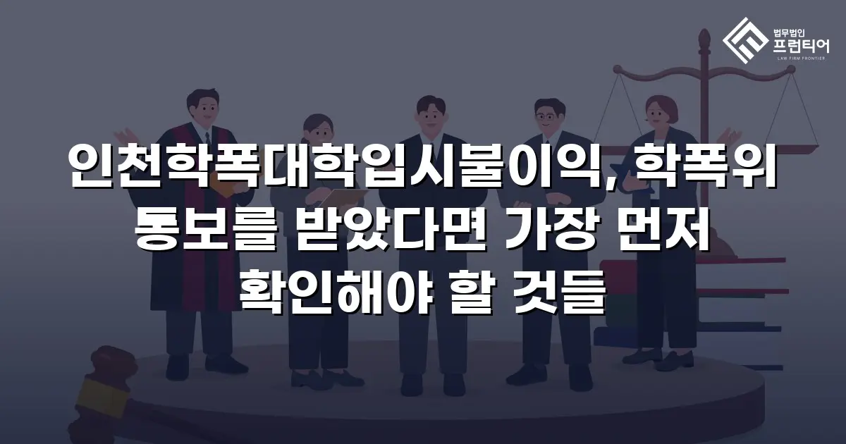 인천학폭대학입시불이익, 학폭위 통보를 받았다면 가장 먼저 확인해야 할 것들