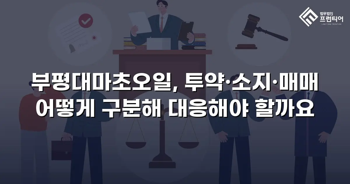 부평대마초오일, 투약·소지·매매 어떻게 구분해 대응해야 할까요