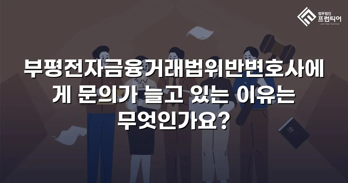 부평전자금융거래법위반변호사에게 문의가 늘고 있는 이유는 무엇인가요?