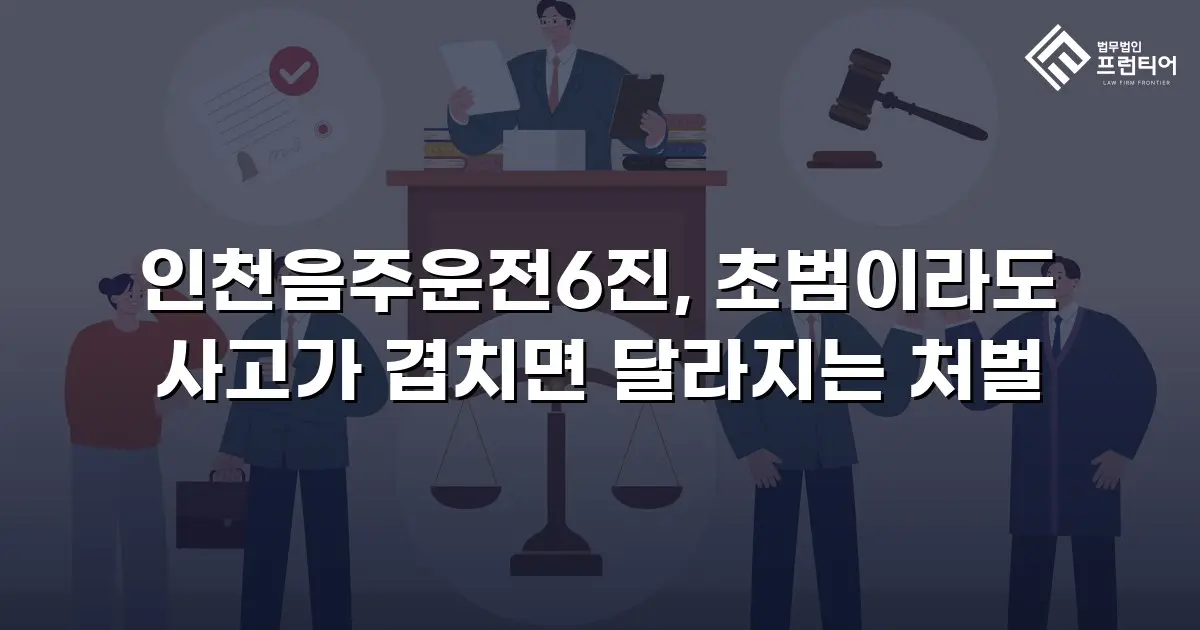 인천음주운전6진, 초범이라도 사고가 겹치면 달라지는 처벌