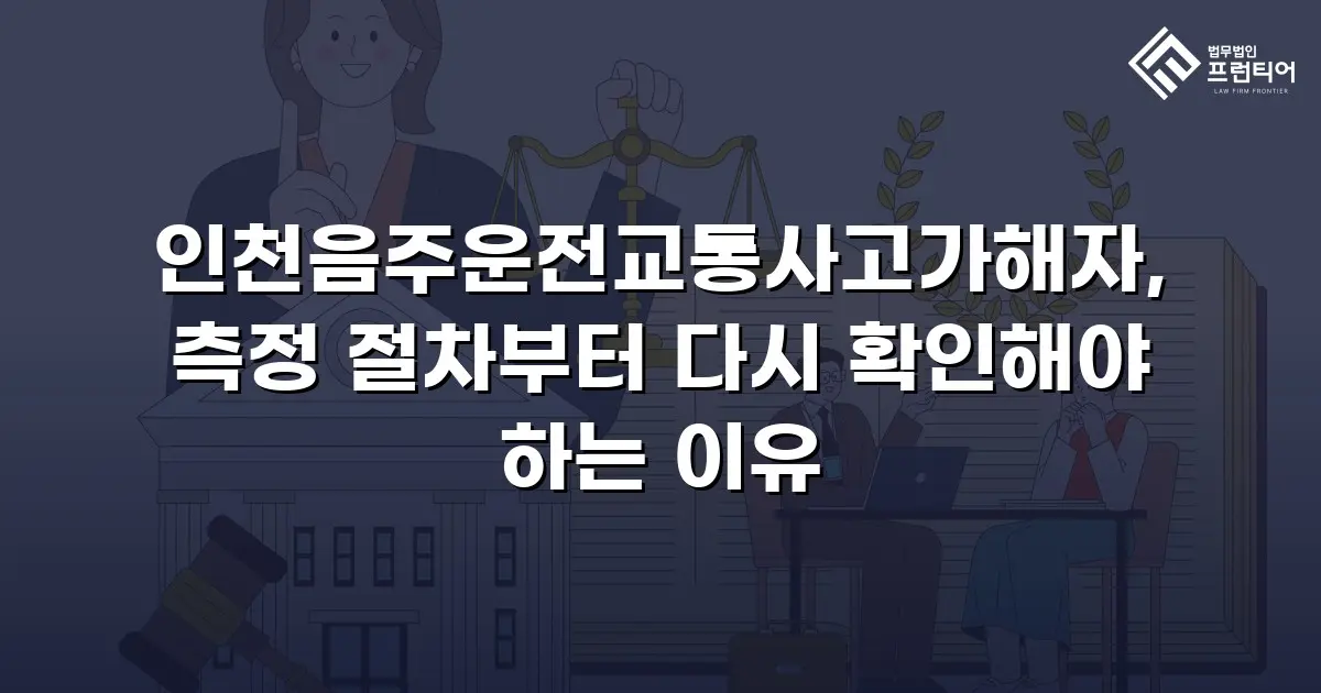 인천음주운전교통사고가해자, 측정 절차부터 다시 확인해야 하는 이유