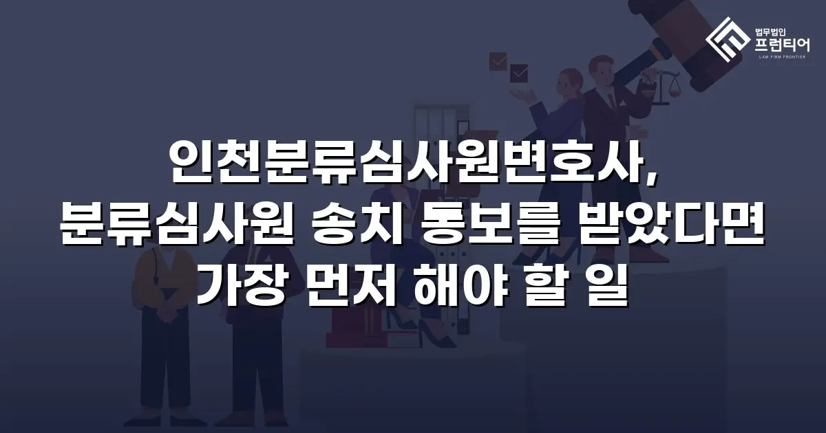 인천분류심사원변호사, 분류심사원 송치 통보를 받았다면 가장 먼저 해야 할 일
