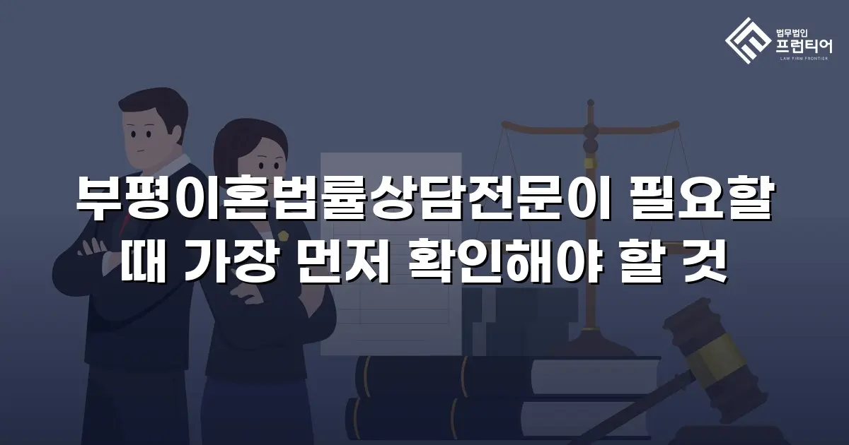 부평이혼법률상담전문이 필요할 때 가장 먼저 확인해야 할 것