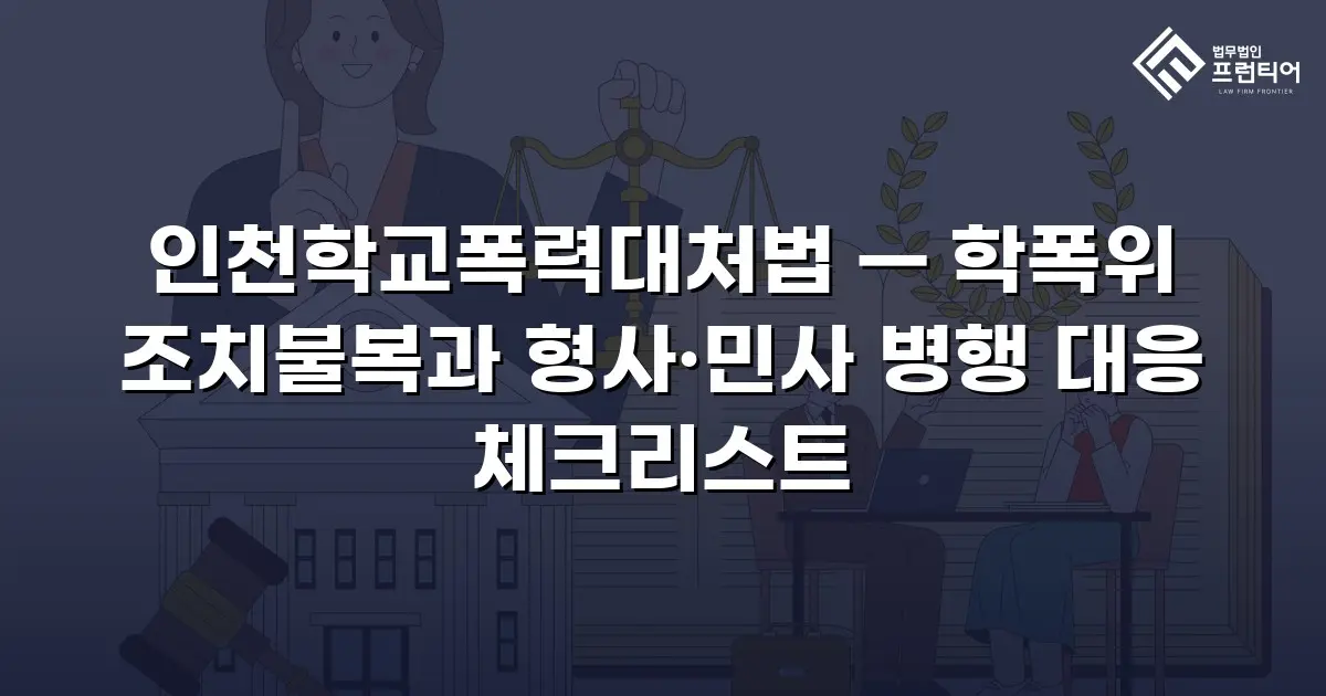 인천학교폭력대처법 — 학폭위 조치불복과 형사·민사 병행 대응 체크리스트