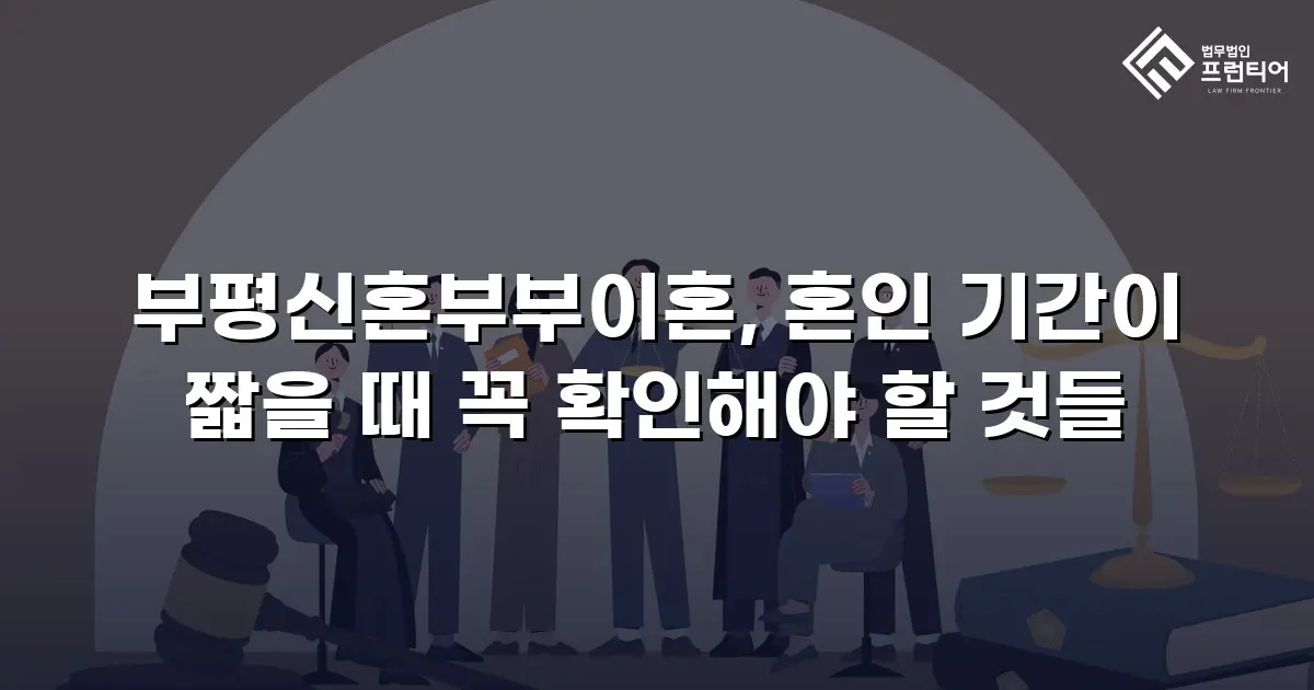 부평신혼부부이혼, 혼인 기간이 짧을 때 꼭 확인해야 할 것들