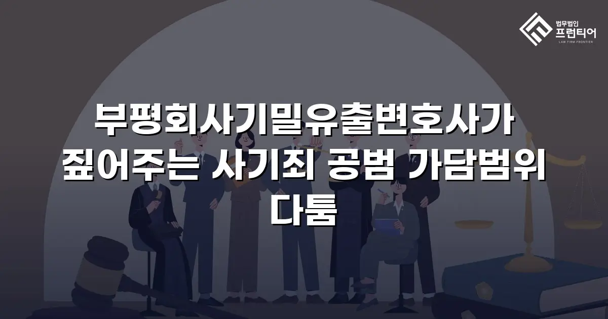 부평회사기밀유출변호사가 짚어주는 사기죄 공범 가담범위 다툼