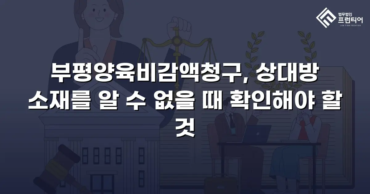 부평양육비감액청구, 상대방 소재를 알 수 없을 때 확인해야 할 것