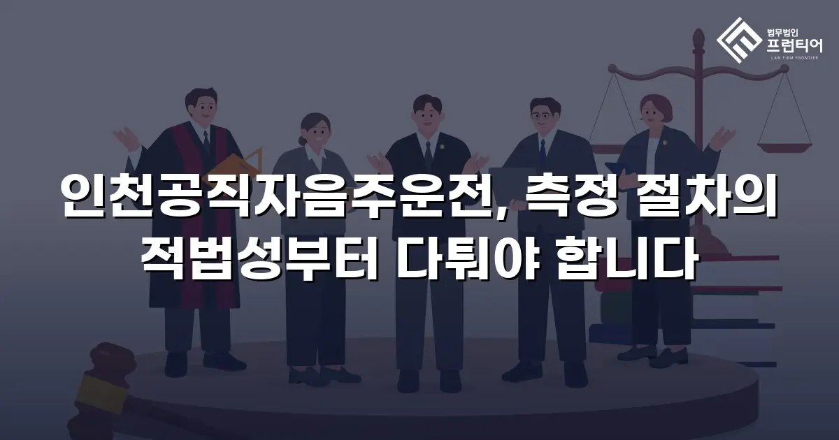 인천공직자음주운전, 측정 절차의 적법성부터 다퉈야 합니다