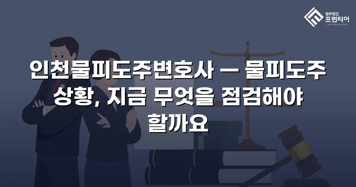 인천물피도주변호사 — 물피도주 상황, 지금 무엇을 점검해야 할까요