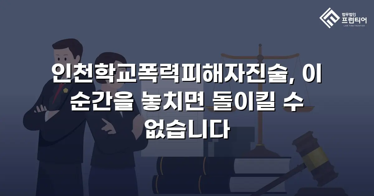 인천학교폭력피해자진술, 이 순간을 놓치면 돌이킬 수 없습니다