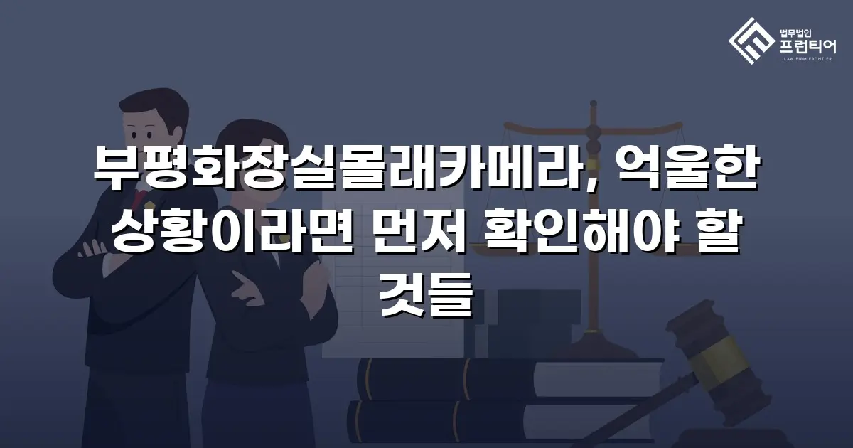 부평화장실몰래카메라, 억울한 상황이라면 먼저 확인해야 할 것들