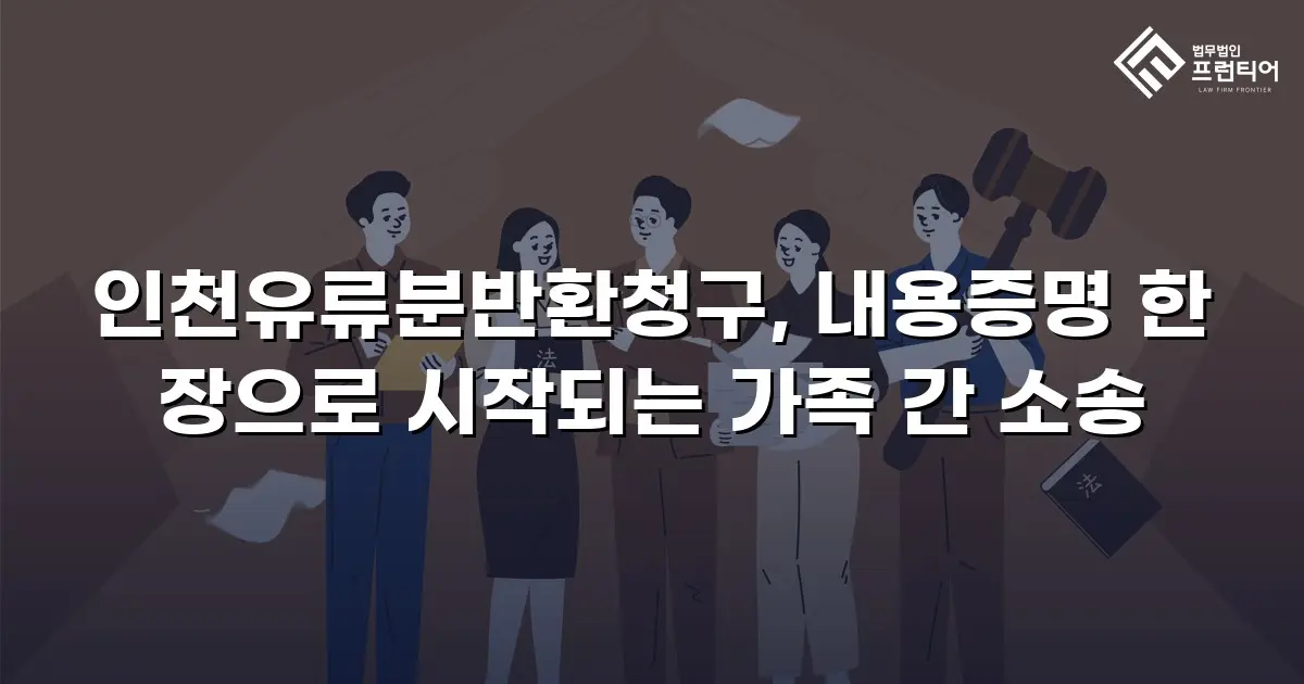 인천유류분반환청구, 내용증명 한 장으로 시작되는 가족 간 소송