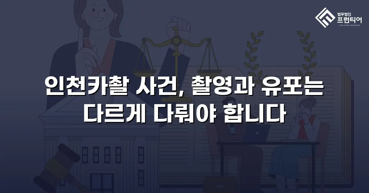 인천카촬 사건, 촬영과 유포는 다르게 다뤄야 합니다