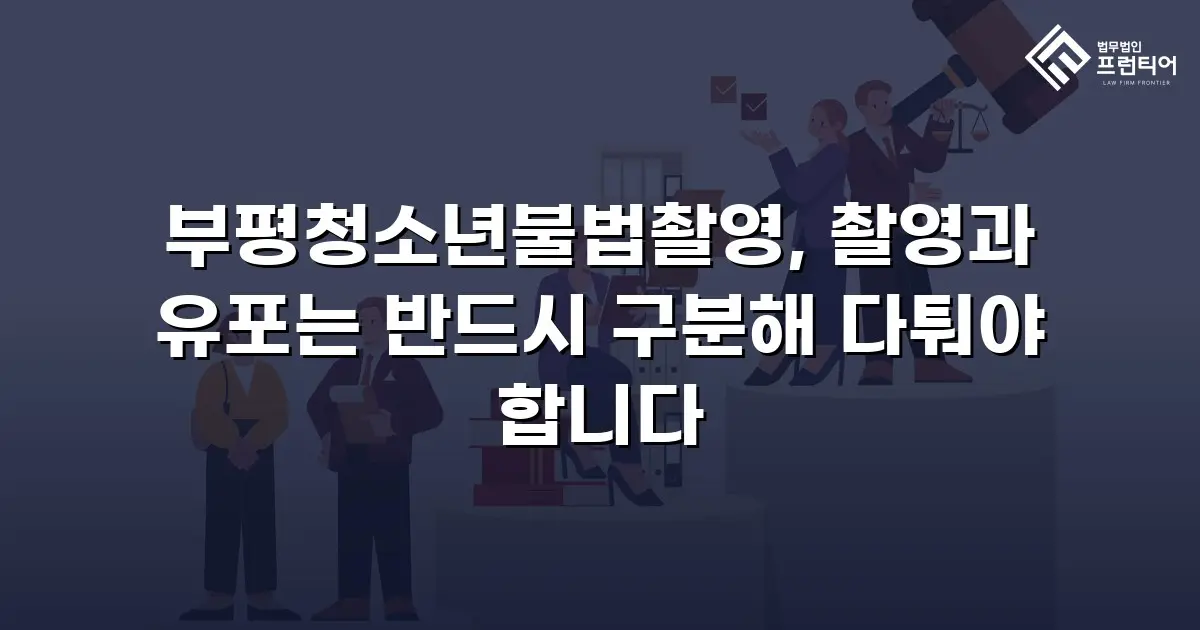 부평청소년불법촬영, 촬영과 유포는 반드시 구분해 다퉈야 합니다