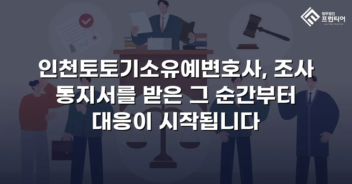 인천토토기소유예변호사, 조사 통지서를 받은 그 순간부터 대응이 시작됩니다