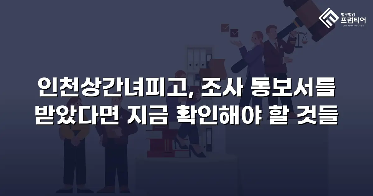 인천상간녀피고, 조사 통보서를 받았다면 지금 확인해야 할 것들