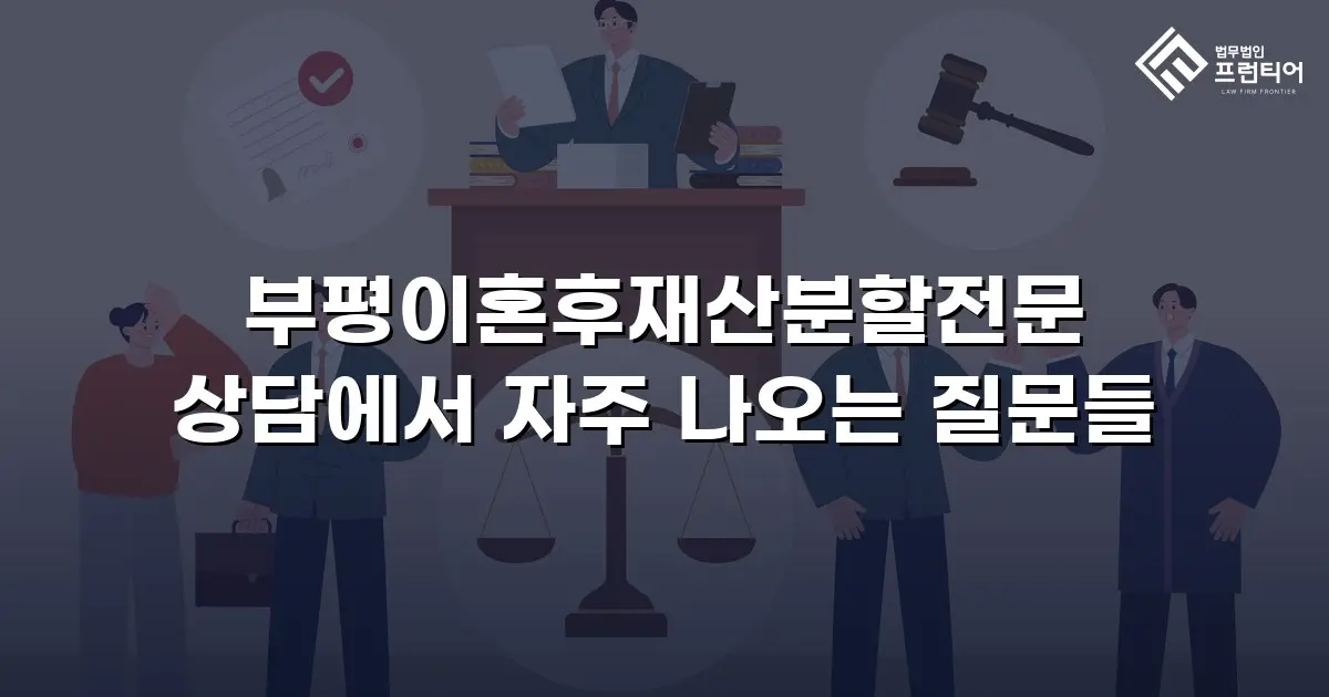 부평이혼후재산분할전문 상담에서 자주 나오는 질문들