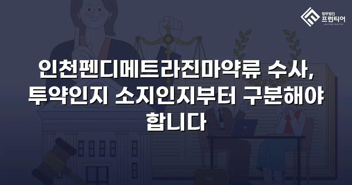 인천펜디메트라진마약류 수사, 투약인지 소지인지부터 구분해야 합니다