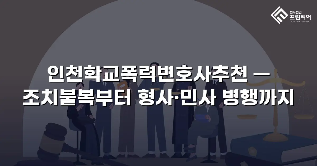 인천학교폭력변호사추천 — 조치불복부터 형사·민사 병행까지