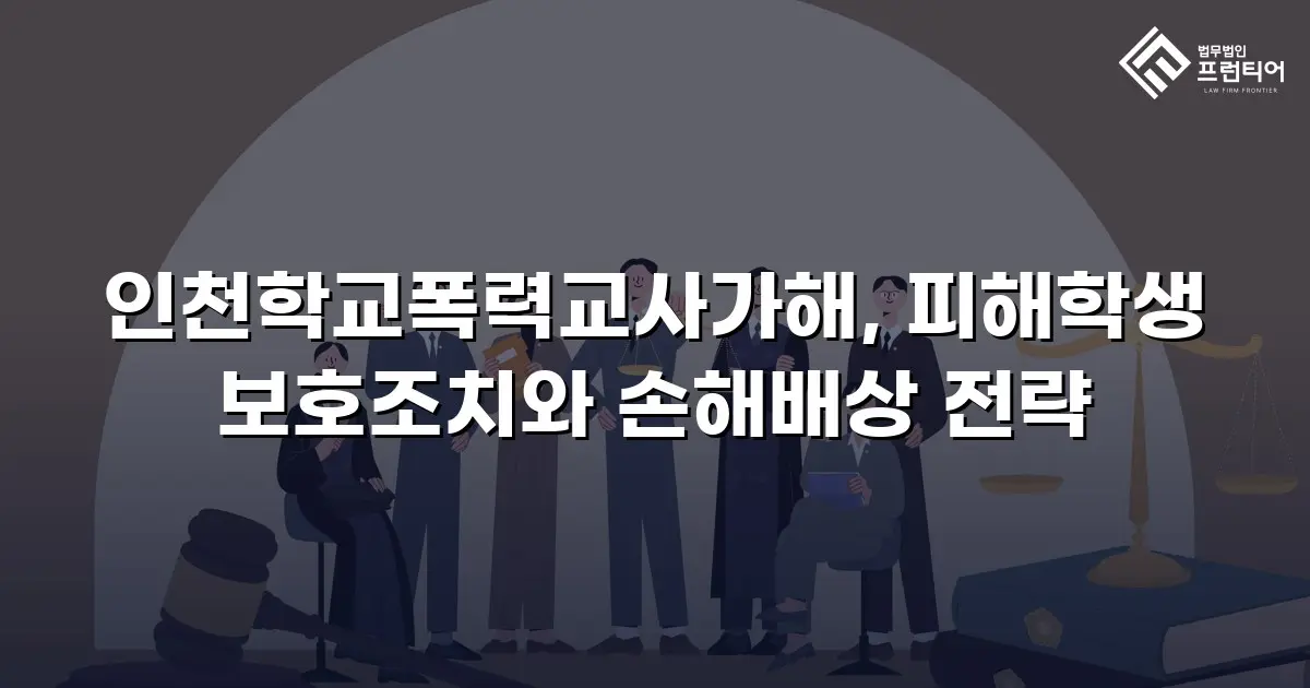 인천학교폭력교사가해, 피해학생 보호조치와 손해배상 전략