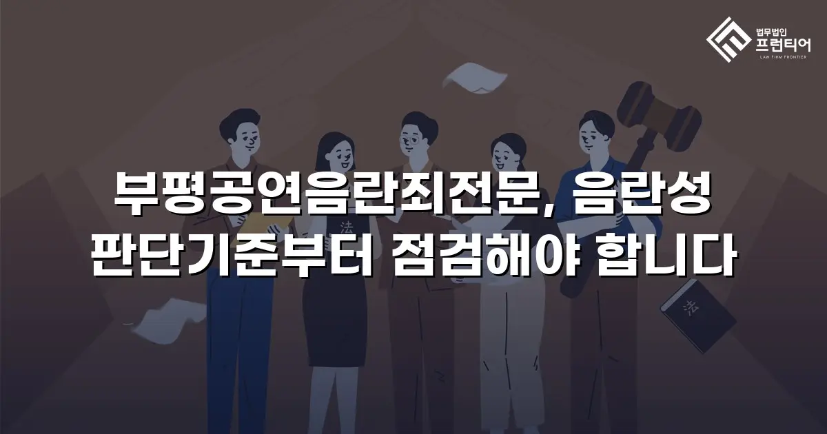 부평공연음란죄전문, 음란성 판단기준부터 점검해야 합니다