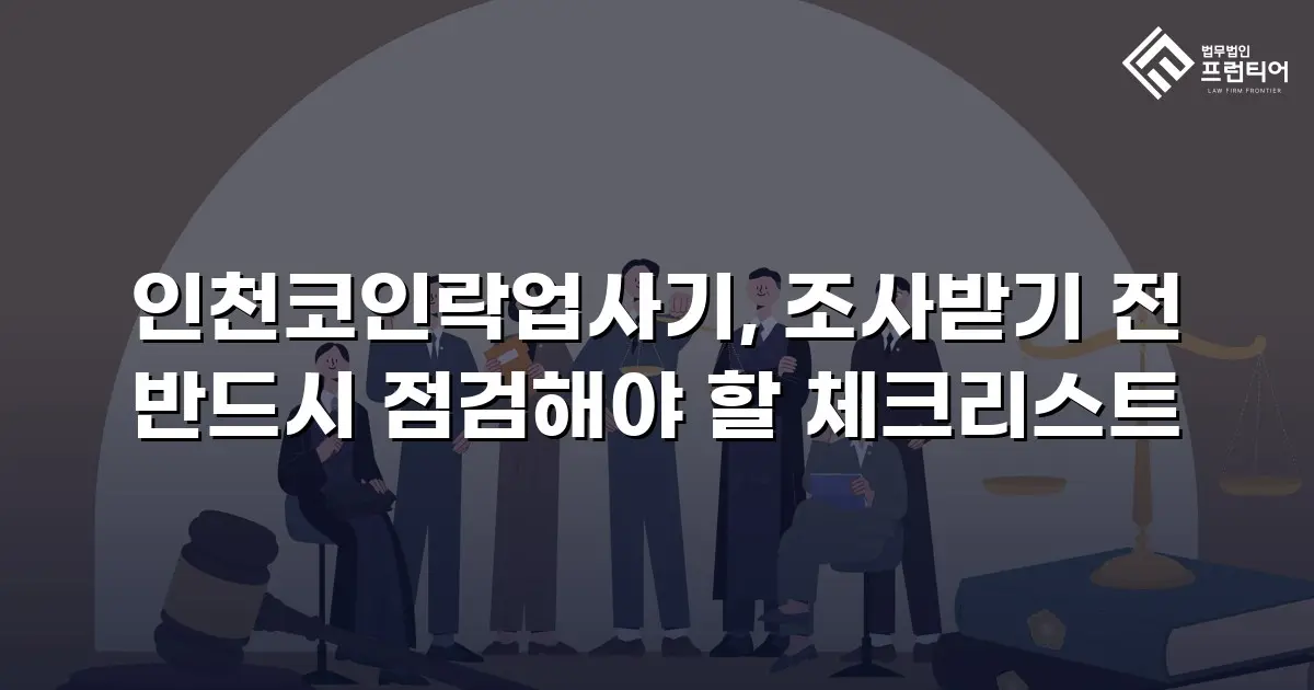 인천코인락업사기, 조사받기 전 반드시 점검해야 할 체크리스트