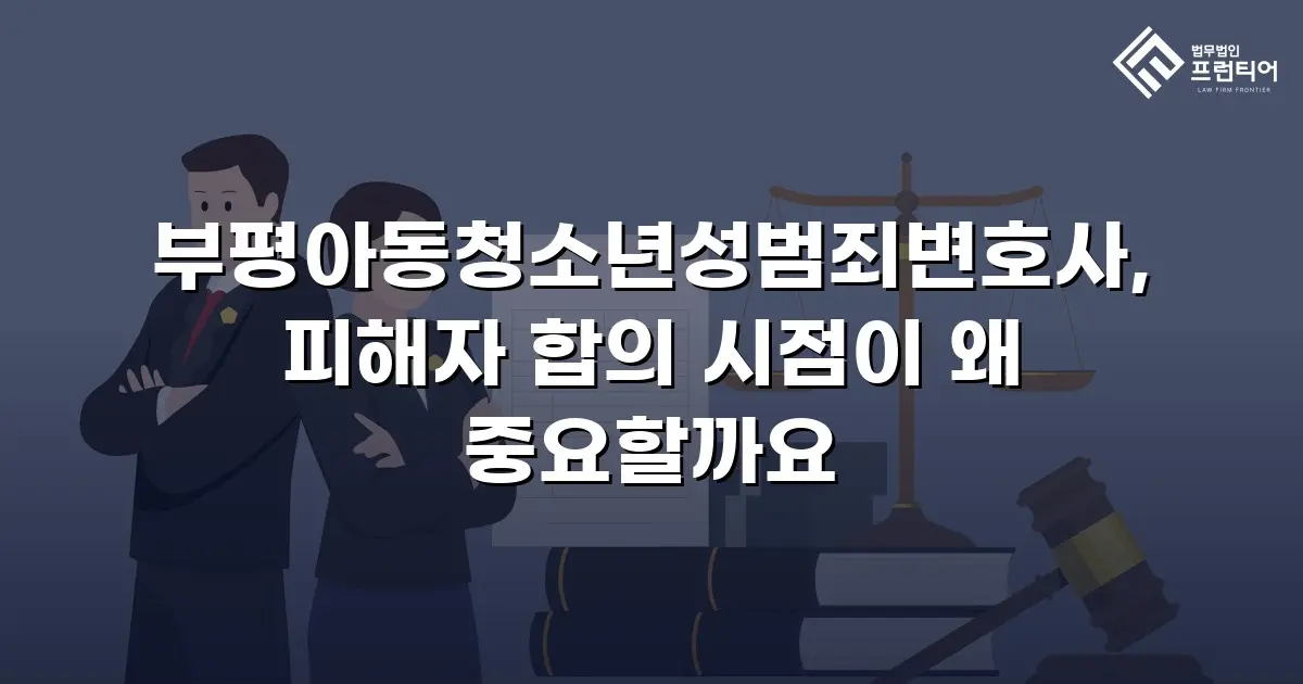 부평아동청소년성범죄변호사, 피해자 합의 시점이 왜 중요할까요
