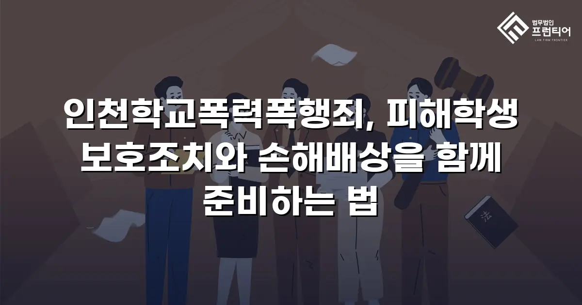 인천학교폭력폭행죄, 피해학생 보호조치와 손해배상을 함께 준비하는 법