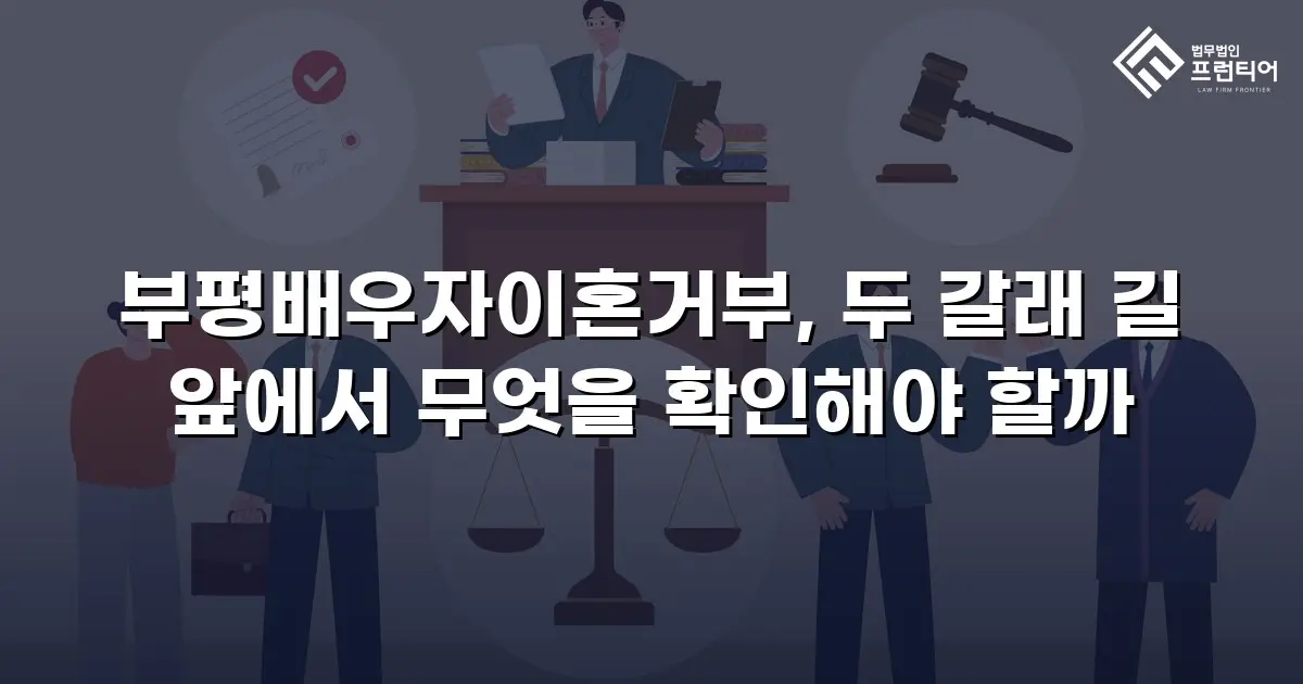 부평배우자이혼거부, 두 갈래 길 앞에서 무엇을 확인해야 할까