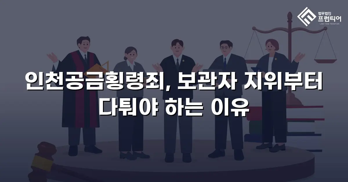 인천공금횡령죄, 보관자 지위부터 다퉈야 하는 이유