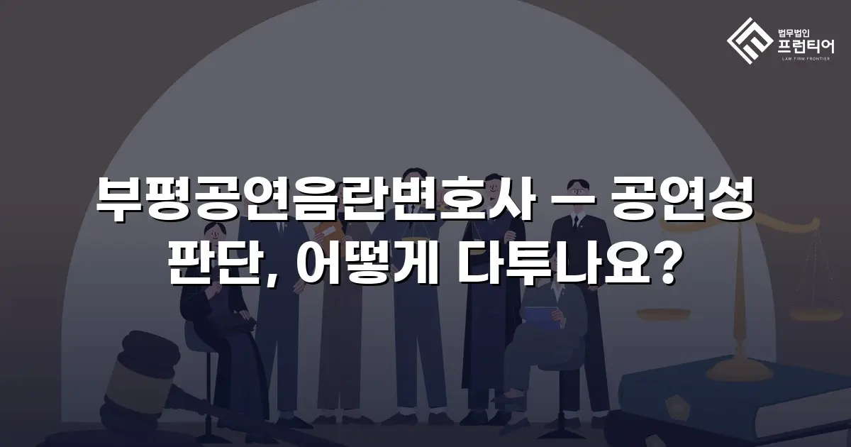 부평공연음란변호사 — 공연성 판단, 어떻게 다투나요?