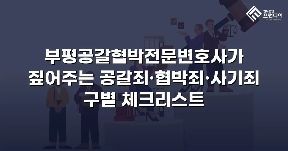 부평공갈협박전문변호사가 짚어주는 공갈죄·협박죄·사기죄 구별 체크리스트
