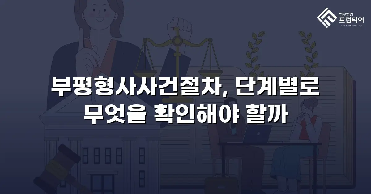 부평형사사건절차, 단계별로 무엇을 확인해야 할까