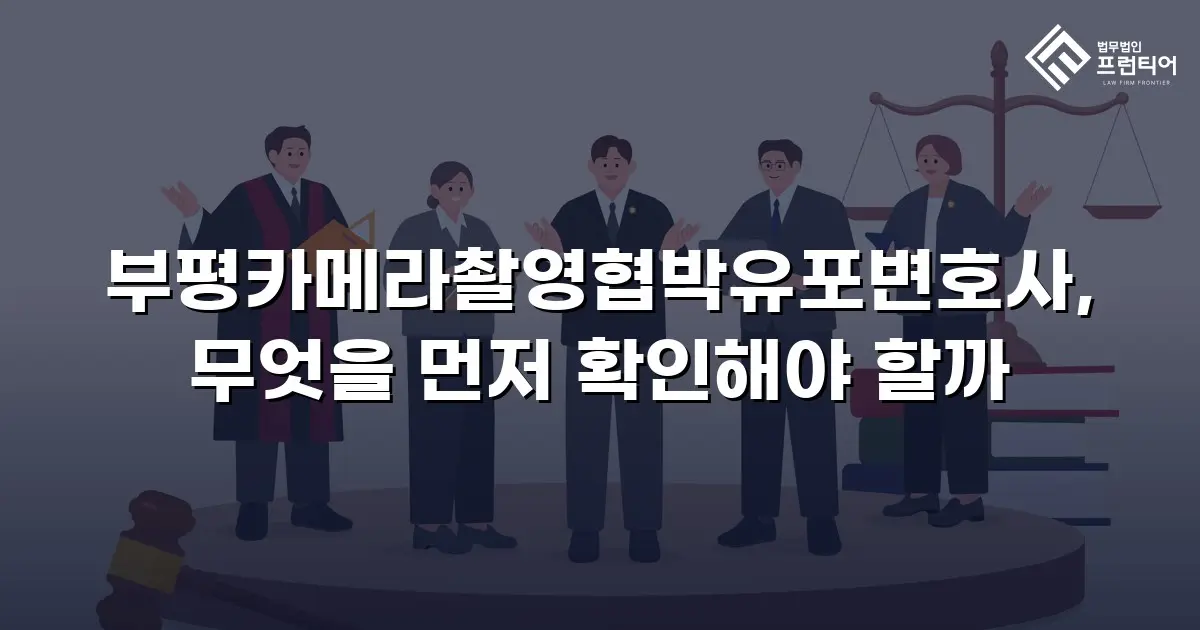 부평카메라촬영협박유포변호사, 무엇을 먼저 확인해야 할까