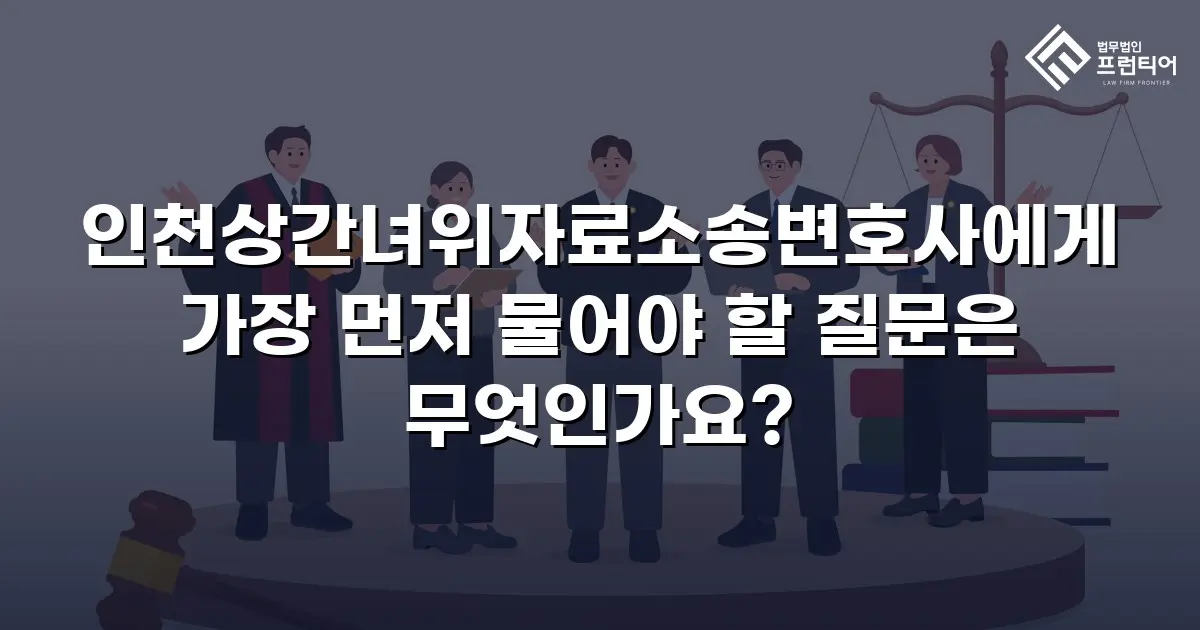 인천상간녀위자료소송변호사에게 가장 먼저 물어야 할 질문은 무엇인가요?