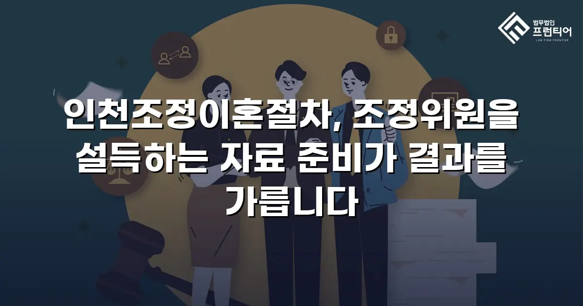 인천조정이혼절차, 조정위원을 설득하는 자료 준비가 결과를 가릅니다