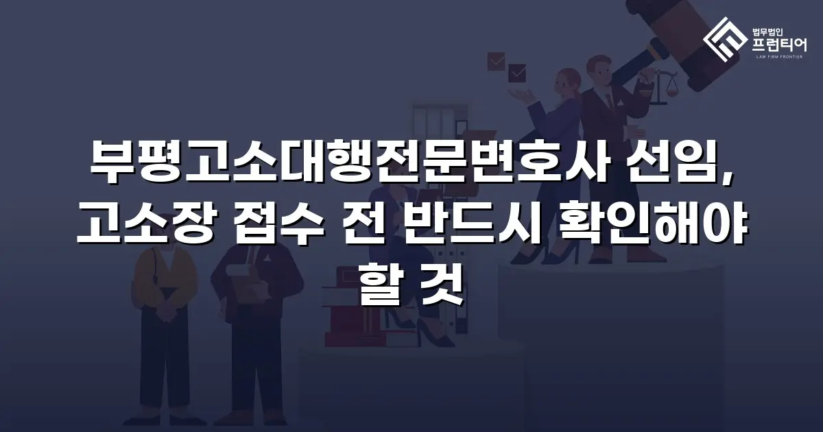 부평고소대행전문변호사 선임, 고소장 접수 전 반드시 확인해야 할 것