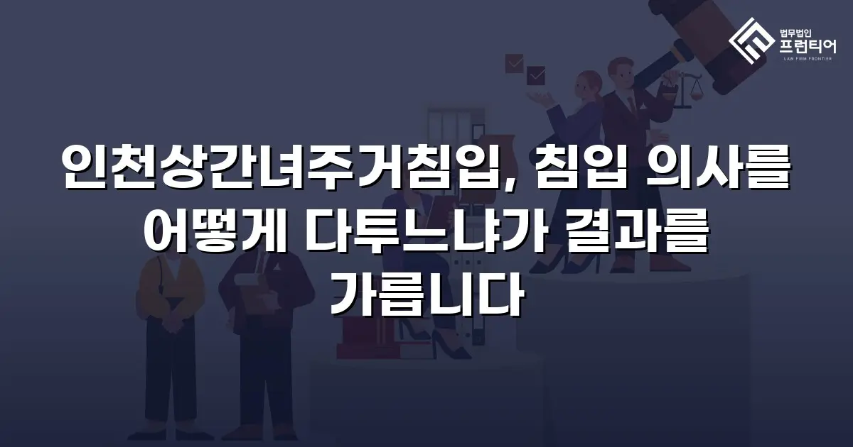인천상간녀주거침입, 침입 의사를 어떻게 다투느냐가 결과를 가릅니다