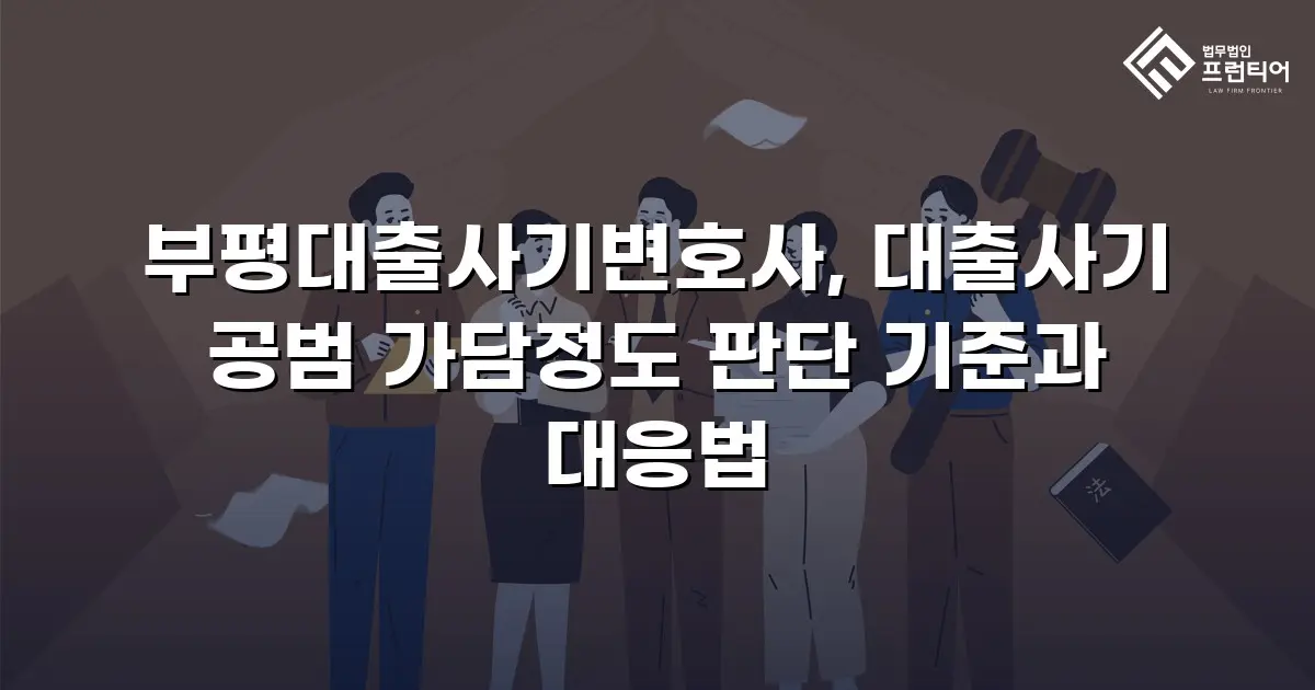 부평대출사기변호사, 대출사기 공범 가담정도 판단 기준과 대응법