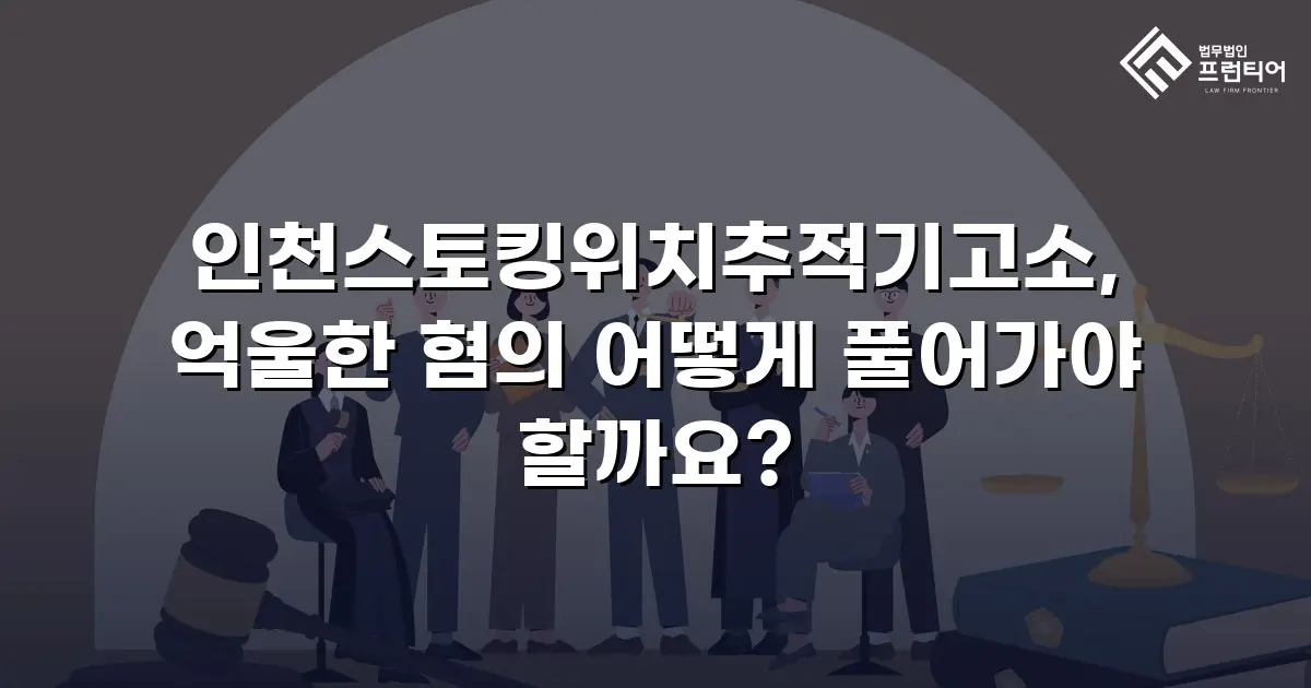 인천스토킹위치추적기고소, 억울한 혐의 어떻게 풀어가야 할까요?