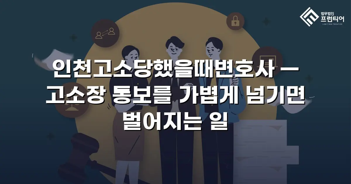 인천고소당했을때변호사 — 고소장 통보를 가볍게 넘기면 벌어지는 일