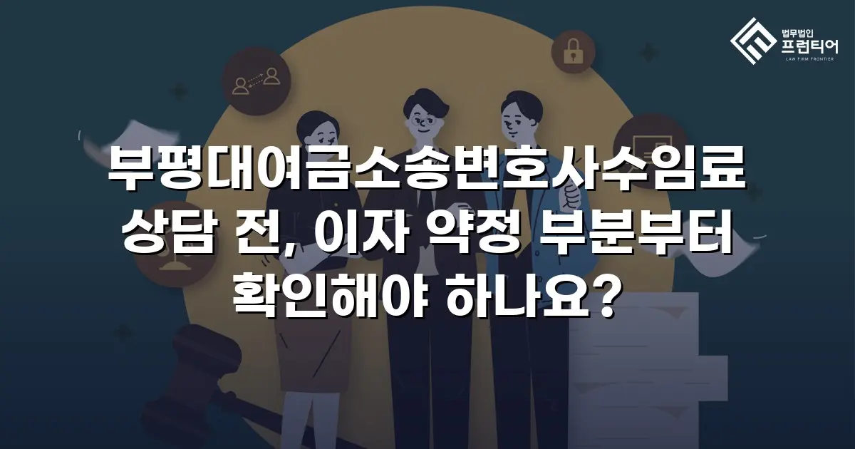 부평대여금소송변호사수임료 상담 전, 이자 약정 부분부터 확인해야 하나요?