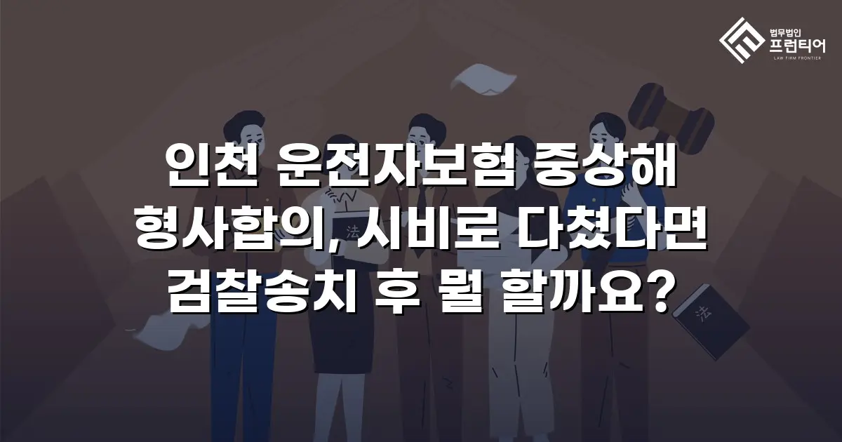 인천 운전자보험 중상해 형사합의, 시비로 다쳤다면 검찰송치 후 뭘 할까요?