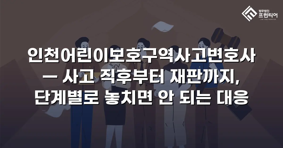인천어린이보호구역사고변호사 — 사고 직후부터 재판까지, 단계별로 놓치면 안 되는 대응