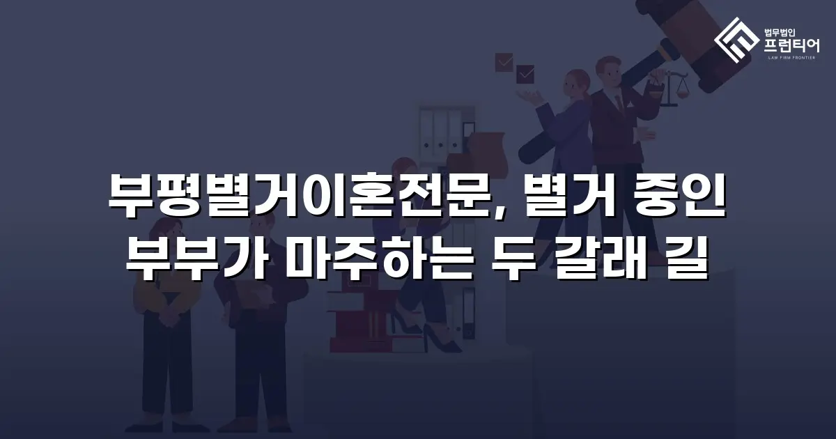 부평별거이혼전문, 별거 중인 부부가 마주하는 두 갈래 길